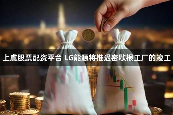 上虞股票配资平台 LG能源将推迟密歇根工厂的竣工