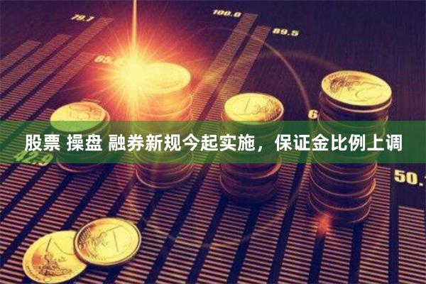 股票 操盘 融券新规今起实施，保证金比例上调