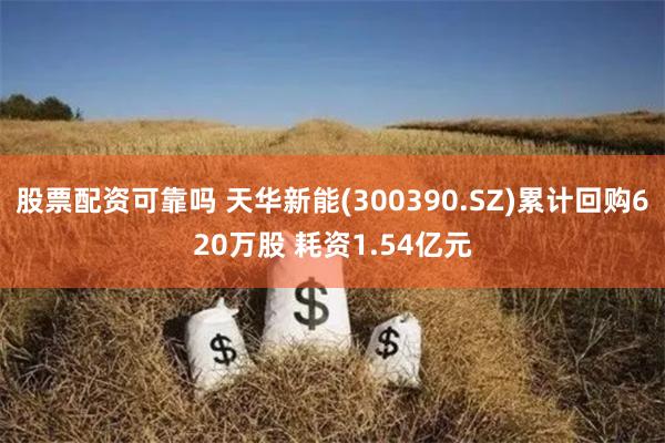 股票配资可靠吗 天华新能(300390.SZ)累计回购620万股 耗资1.54亿元