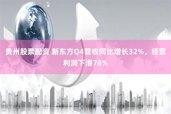 贵州股票配资 新东方Q4营收同比增长32%，经营利润下滑78%