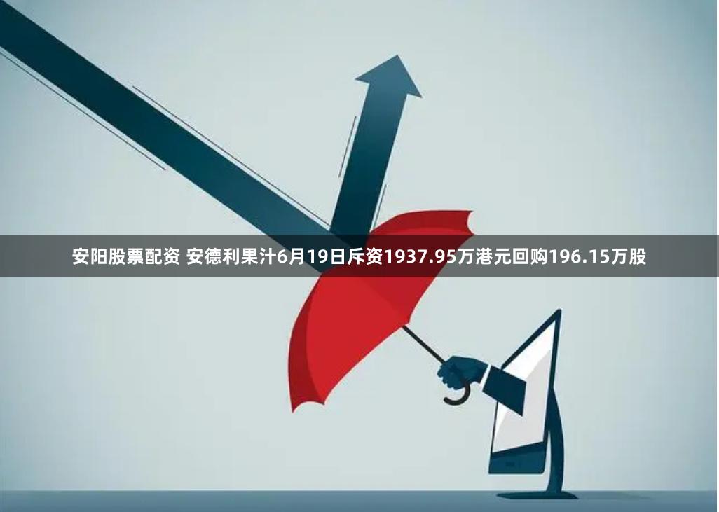 安阳股票配资 安德利果汁6月19日斥资1937.95万港元回购196.15万股