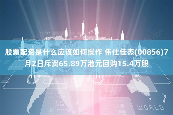 股票配资是什么应该如何操作 伟仕佳杰(00856)7月2日斥资65.89万港元回购15.4万股