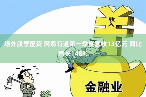 场外股票配资 网易有道第一季度营收13亿元 同比增长148%