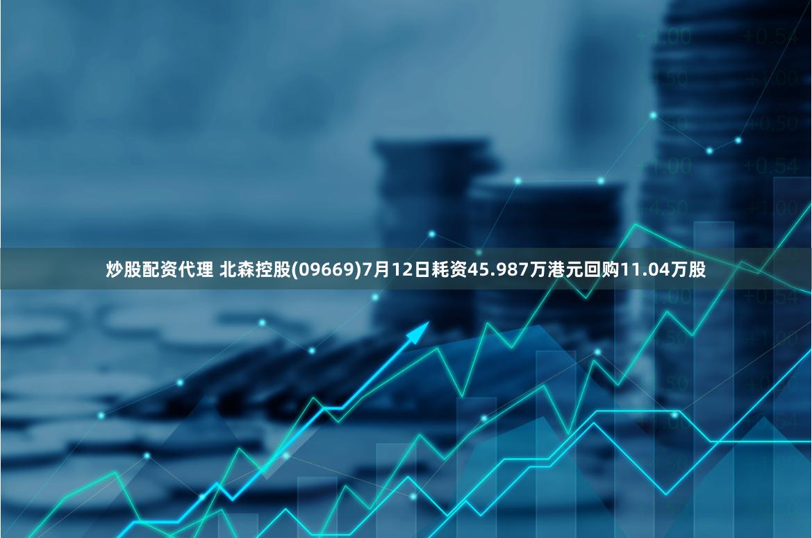 炒股配资代理 北森控股(09669)7月12日耗资45.987万港元回购11.04万股